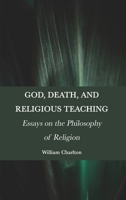 God, Death, and Religious Teaching: Essays on the Philosophy of Religion 1804411256 Book Cover