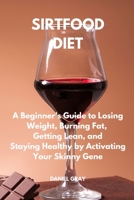 Sirtfood Diet: A Beginner's Guide to Losing Weight, Burning Fat, Getting Lean, and Staying Healthy by Activating Your Skinny Gene 1803115424 Book Cover