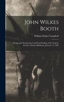 John Wilkes Booth; Escape and Wanderings Until Final Ending of the Trail by Suicide at Enid, Oklahoma, January 12, 1903 - Scholar's Choice Edition 1015132235 Book Cover