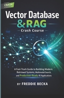 VECTOR DATABASE & RAG CRASH COURSE: A FAST-TRACK GUIDE TO BUILDING MODERN RETRIEVAL SYSTEMS, MULTIMODAL SEARCH, AGENT MEMORY, AND PRODUCTION-READY AI APPLICATIONS B0G8D7PGN7 Book Cover