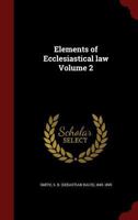 Elements of Ecclesiastical Law, Vol. 2: Complied with Reference to the Syllabus, the "const; Apostolicae Seids" of Pope Pius IX., the Council of the Vatican and the Latest Decisions of the Roman Congr 1014780063 Book Cover