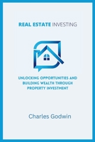 REAL ESTATE INVESTING: Unlocking Opportunities and Building Wealth through Property Investment B0CFD6KJLN Book Cover