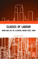 Classes of Labour: Work and Life in a Central Indian Steel Town 0367510324 Book Cover