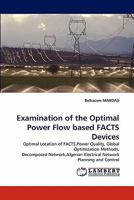 Examination of the Optimal Power Flow based FACTS Devices: Optimal Location of FACTS,Power Quality, Global Optimization Methods, Decomposed Network,Algerian Electrical Network Planning and Control 3843367086 Book Cover
