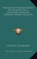Histoire De L'Administration Des Finances De La Republique Francaise, Pendant L'Annee 1796 (1797) 1166028569 Book Cover