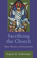 Sacrificing the Church: Mass, Mission, and Ecumenism 1978700008 Book Cover