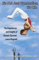 It's Not Just Gymnastics; It's Life: The Experiences and Insights of Olympic Gymnast Lance Ringnald 146815124X Book Cover
