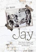 Jay: Short Stories, Insights, and Lessons from a Life of Hope and Abundance 1483457699 Book Cover