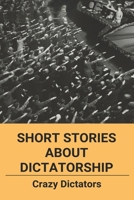 Short Stories About Dictatorship: Crazy Dictators: Impactful Dictators B094ZL8VBS Book Cover