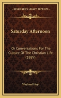 Saturday Afternoon: Or Conversations For The Culture Of The Christian Life 1014516803 Book Cover