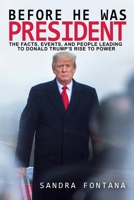 BEFORE HE WAS PRESIDENT: The Facts, Events, and People Leading to Donald Trump's Rise to Power B08L92HDHT Book Cover