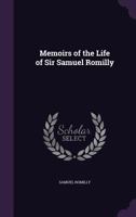 Memoirs of the Life of Sir Samuel Romilly, Written by Himself, Ed. by His Sons 135882455X Book Cover