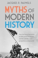 Myths of Modern History: From the French Revolution to the 20th Century World Wars and the Cold War - New Perspectives on Key Events 1459416937 Book Cover