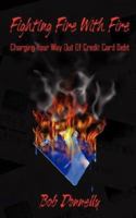 Fighting Fire With Fire: Charging Your Way Out of Credit Card Debt 1425983073 Book Cover