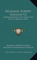Benjamin Robert Haydon V2: Correspondence And Table Talk, With A Memoir 1164613383 Book Cover