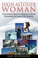 High-Altitude Woman: From Extreme Sports to Indigenous Cultures--Discovering the Power of the Feminine 1594774854 Book Cover