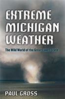 Extreme Michigan Weather: The Wild World of the Great Lakes State 0472034138 Book Cover