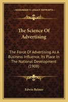 The Science Of Advertising: The Force Of Advertising As A Business Influence, Its Place In The National Development 1104921200 Book Cover