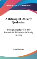 A Retrospect of Early Quakerism, Being Extracts From the Records of Philadelphia Yearly Meeting and the Meetings Composing it, to Which is Prefixed an Account of Their First Establishment 1019213957 Book Cover