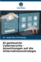 KI-gesteuerte Cybersecurity - Auswirkungen auf die Unternehmensstrategie (German Edition) 6206416089 Book Cover