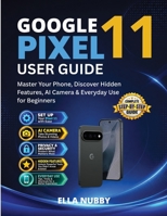 GOOGLE PIXEL 11 USER GUIDE: Master Your Phone, Discover Hidden Features, AI Camera & Everyday Use for Beginners B0HF9ZT12S Book Cover