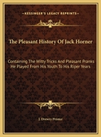The Pleasant History of Jack Horner: Containing the Witty Tricks and Pleasant Pranks He Played from His Youth to His Riper Years 1161665323 Book Cover