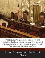 Preliminary geologic map of the Colville Indian Reservation, Ferry and Okanogan Counties, Washington: USGS Open-File Report 84-389 1288887655 Book Cover