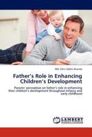Father’s Role in Enhancing Children’s Development: Parents’ perception on father’s role in enhancing their children’s development throughout infancy and early childhood 3845418869 Book Cover