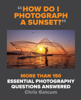 How Do I Photograph a Sunset?: More than 150 essential photography questions answered 1781578214 Book Cover