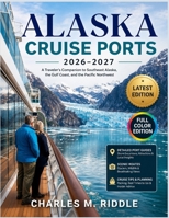 ALASKA CRUISE PORTS 2026-2027: A Traveler's Companion to Southeast Alaska, the Gulf Coast, and the Pacific Northwest B0HDCPD6PY Book Cover