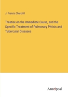 Treatise on the Immediate Cause, and the Specific Treatment of Pulmonary Phtisis and Tubercular Diseases 3382300982 Book Cover