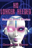 No Longer Needed: Robotic Short Stories 153969691X Book Cover