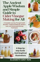 The Ancient Apple Wisdom and Simple Guide to Cider Vinegar Making for All: A Complete Journey Through Health Benefits, Traditional Methods, Modern Uses, and Homemade Brewing Techniques B0DY8J8GD3 Book Cover