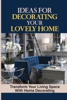 Ideas For Decorating Your Lovely Home: Transform Your Living Space With Home Decorating: Diy Home Decor B09CL19MQ8 Book Cover