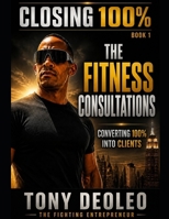 Closing 100% of your fitness Consultations: The Complete System for Converting Every Fitness Consultation Into a Signed Client Special Edition B0H2DSYHN6 Book Cover