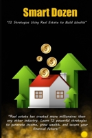 Smart Dozen: 12 Strategies Using Real Estate to Build Wealth (Smart Dozen: Essential Guides for Success Across Life’s Stages and Challenges) B0F2MTY3GQ Book Cover