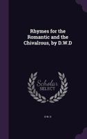 Rhymes for the Romantic and the Chivalrous, by D.W.D 1358197679 Book Cover