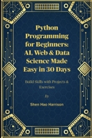 Python Programming for Beginners: AI, Web & Data Science Made Easy in 30 Days: Build Skills with Projects & Exercises B0FL6VNQRT Book Cover