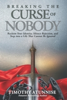 Breaking the Curse of Nobody: Reclaim Your Identity, Silence Rejection, and Step Into a Life That Cannot Be Ignored B0GZ4JYF38 Book Cover