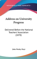 Address on University Progress: Delivered Before the National Teachers' Association, at Trenton, N 1436760437 Book Cover
