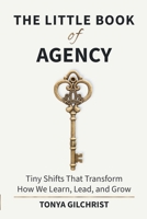 The Little Book of Agency: Tiny Shifts That Transform How We Learn, Lead, and Grow B0GWWL396Z Book Cover