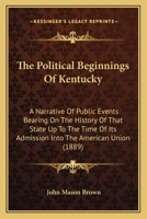 The Political Beginnings of Kentucky: A Narrative of Public Events Bearing on the History of That State up to the Time of Its Admission Into the American Union 1175773042 Book Cover
