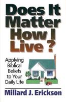 Does It Matter How I Live?: Applying Biblical Beliefs to Your Daily Life 0801032237 Book Cover