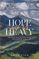 Hope When It's Heavy: Trusting God Is Good When Your Season Is Not 173634191X Book Cover