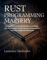 Rust Programming Mastery: Harnessing Rust for Blockchain Innovation, Zero-Knowledge Proofs, Secure Computation, and Game Engine Architecture (The Tech Essential Programming Guide) B0F881R13K Book Cover