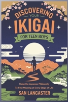 Discovering Your Ikigai for Teen Boys: Using the Japanese Philosophy to Find Meaning at Every Stage of Life B0F18XYTLQ Book Cover