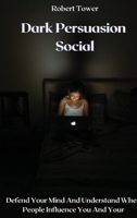Dark Persuasion Social: Defend Your Mind And Understand When People Influence You And Your 1802238174 Book Cover