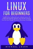 Linux for beginners: A Guide for Linux fundamentals and technical overview with a logical and systematic approach. Learn the basic command lines and move through the process advancing in knowledge 1704081122 Book Cover