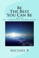 Be The Best You Can Be: Polio My Constant Companion 1478122315 Book Cover