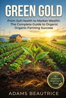 Green Gold:From Soil Health to Market Wealth: The Complete Guide to Organic Farming Success B0GVDC7PN6 Book Cover